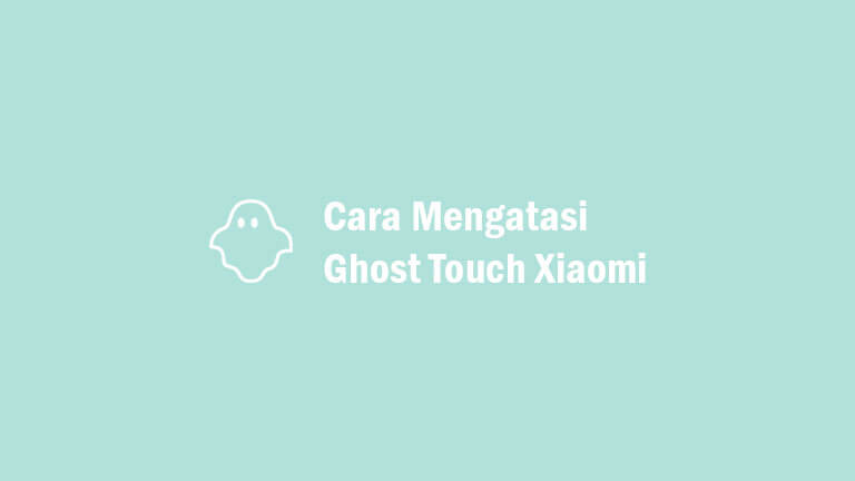 Cara Mengatasi Ghost Touch Xiaomi